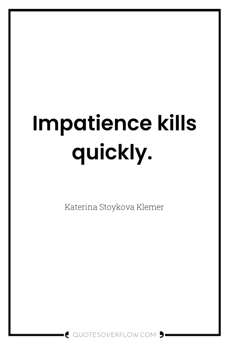 Impatience kills quickly. 