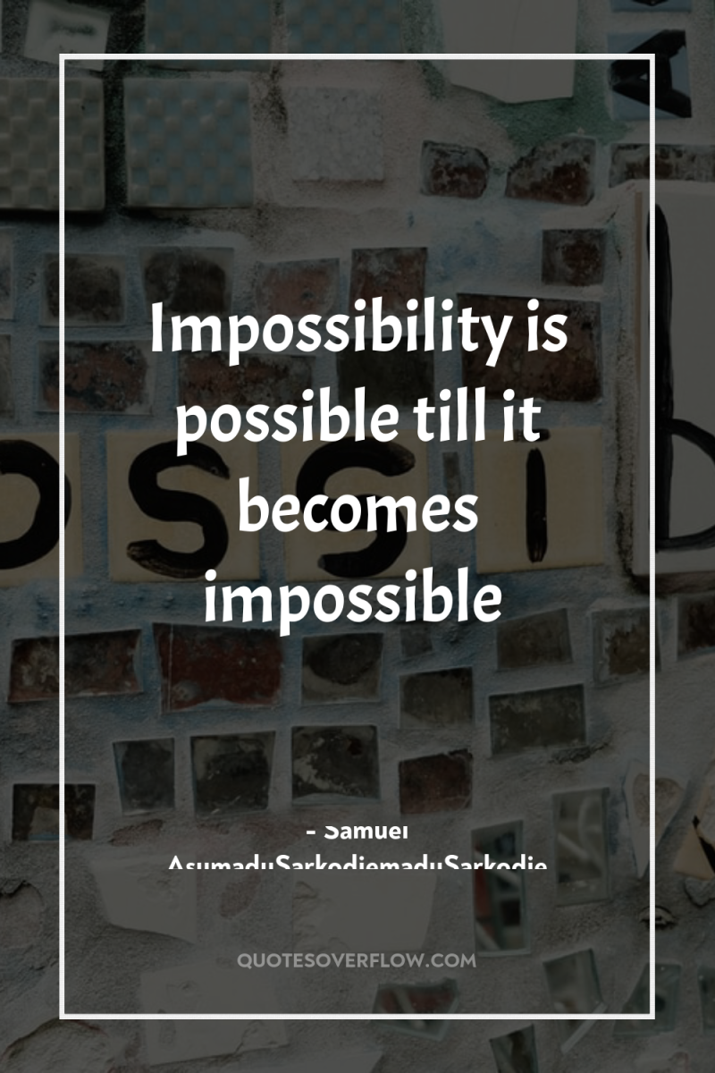 Impossibility is possible till it becomes impossible 