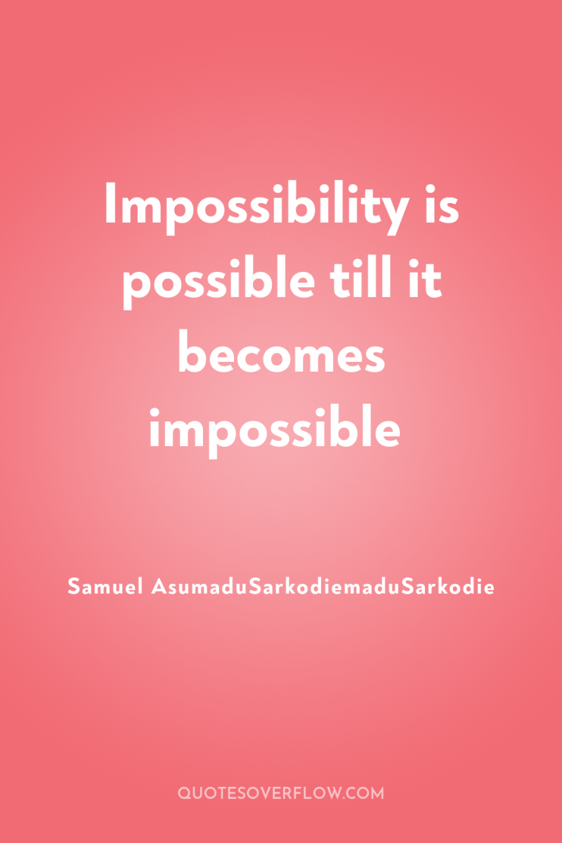 Impossibility is possible till it becomes impossible 