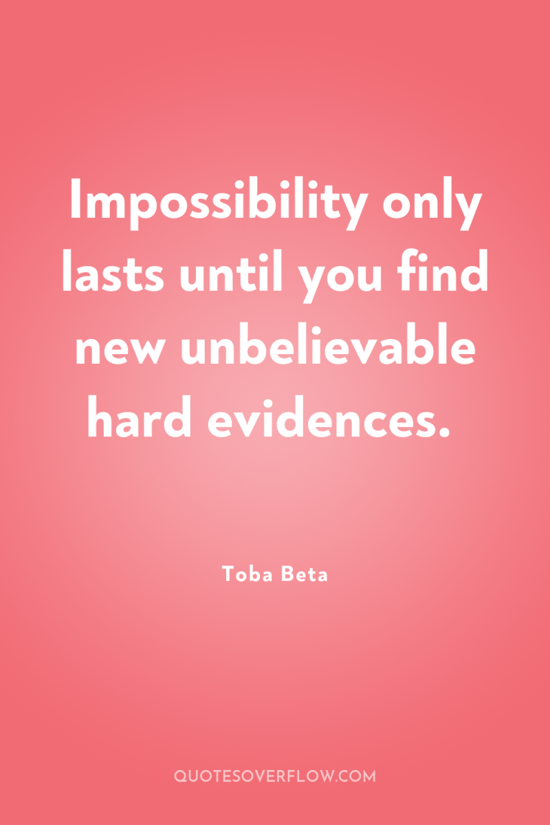 Impossibility only lasts until you find new unbelievable hard evidences. 