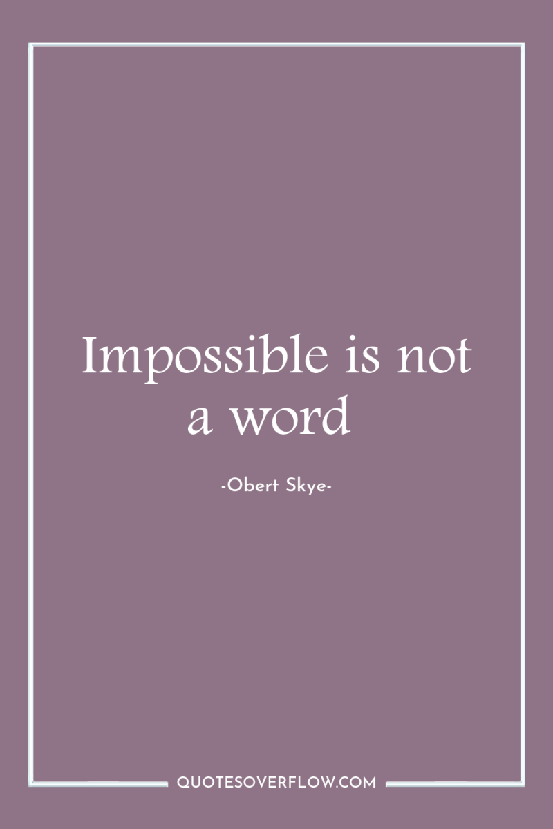 Impossible is not a word 