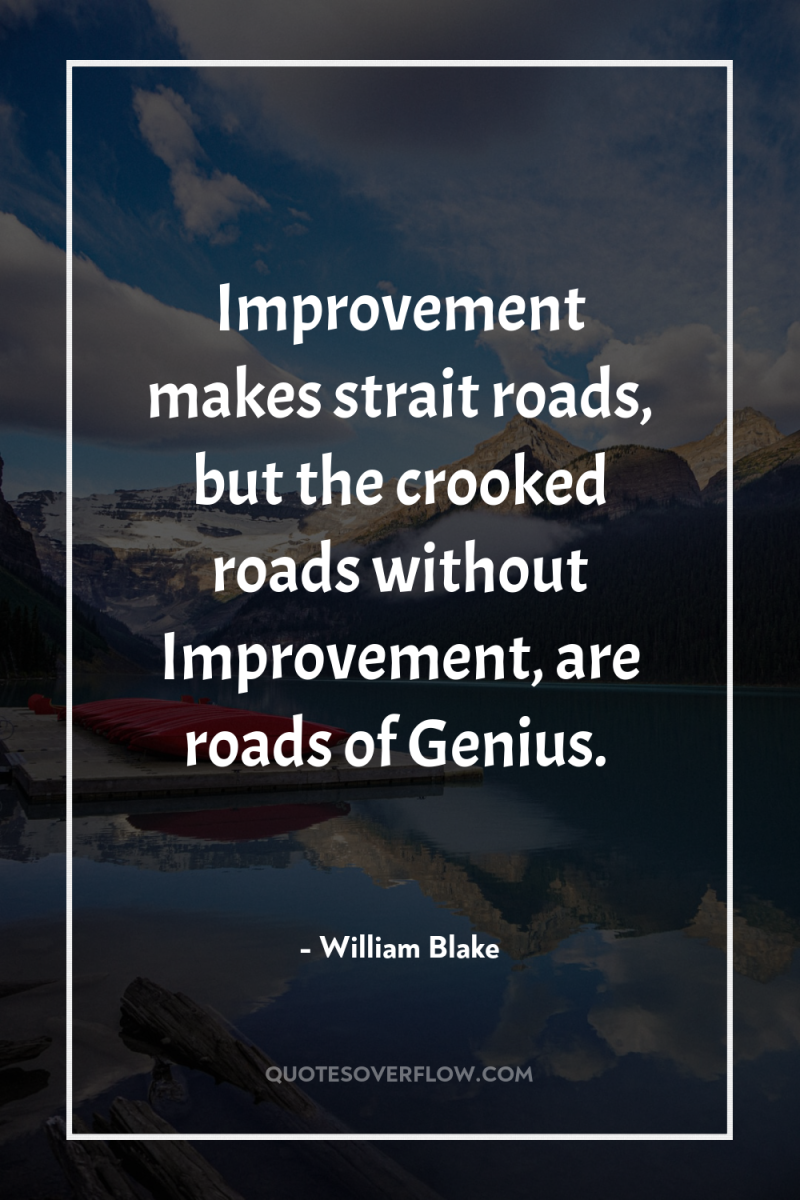 Improvement makes strait roads, but the crooked roads without Improvement,...
