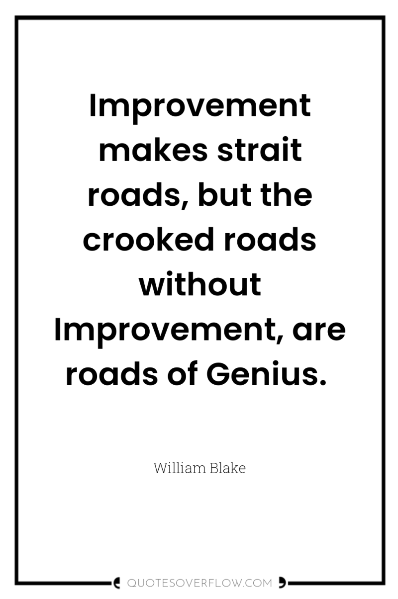 Improvement makes strait roads, but the crooked roads without Improvement,...