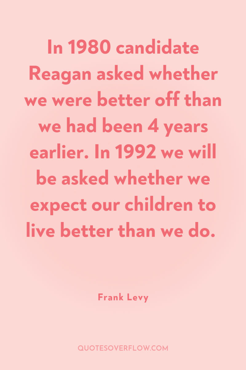 In 1980 candidate Reagan asked whether we were better off...