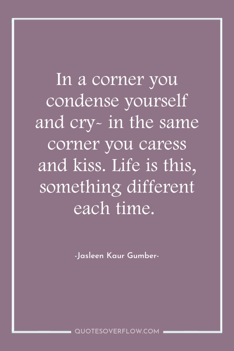 In a corner you condense yourself and cry- in the...