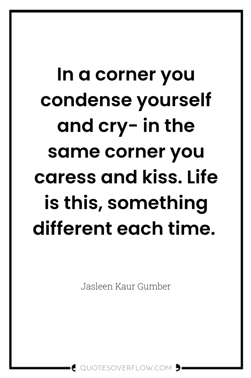 In a corner you condense yourself and cry- in the...