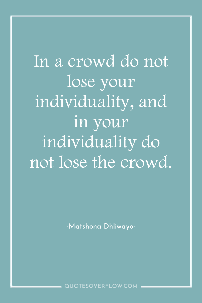 In a crowd do not lose your individuality, and in...