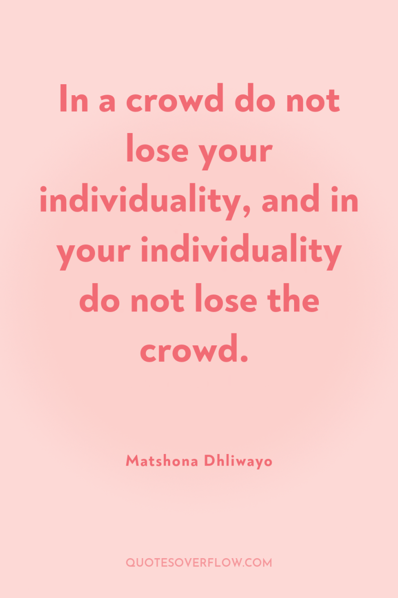 In a crowd do not lose your individuality, and in...
