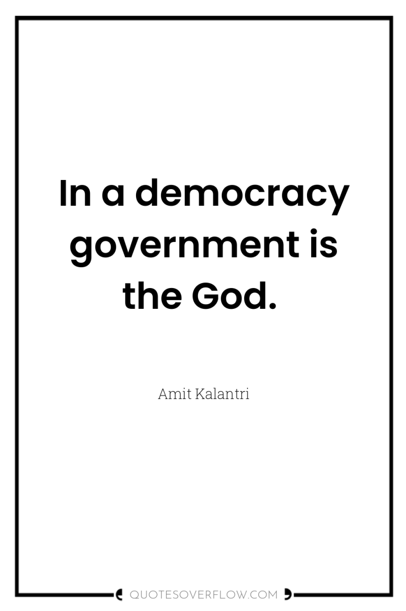 In a democracy government is the God. 