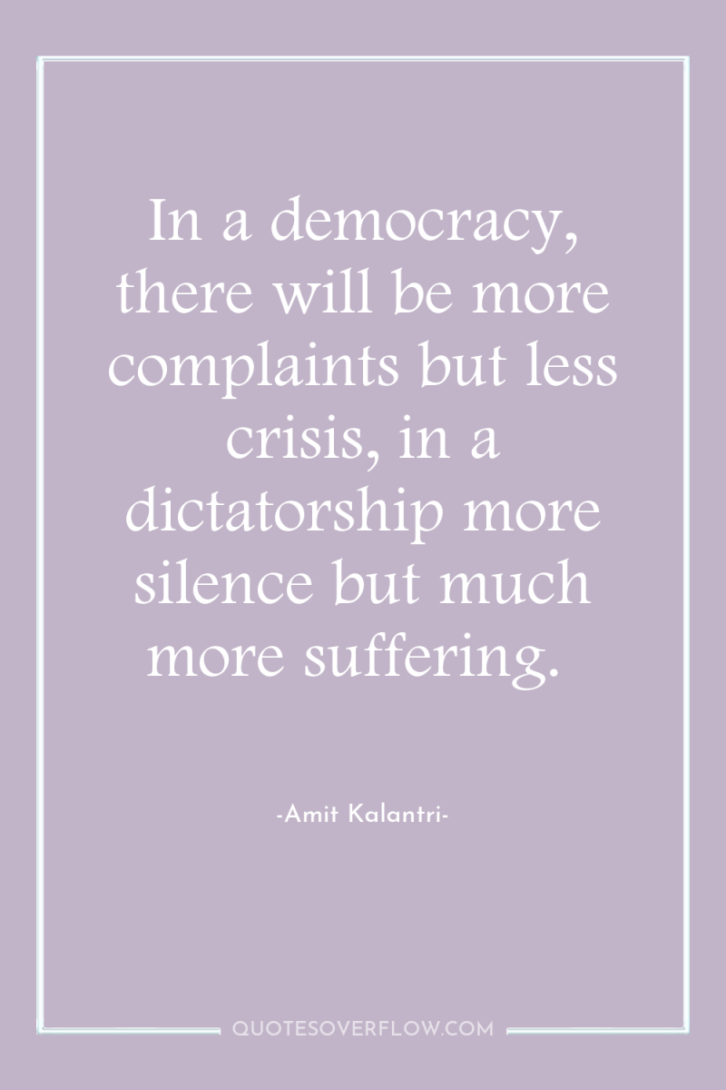 In a democracy, there will be more complaints but less...