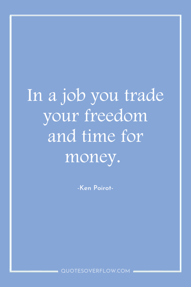 In a job you trade your freedom and time for...
