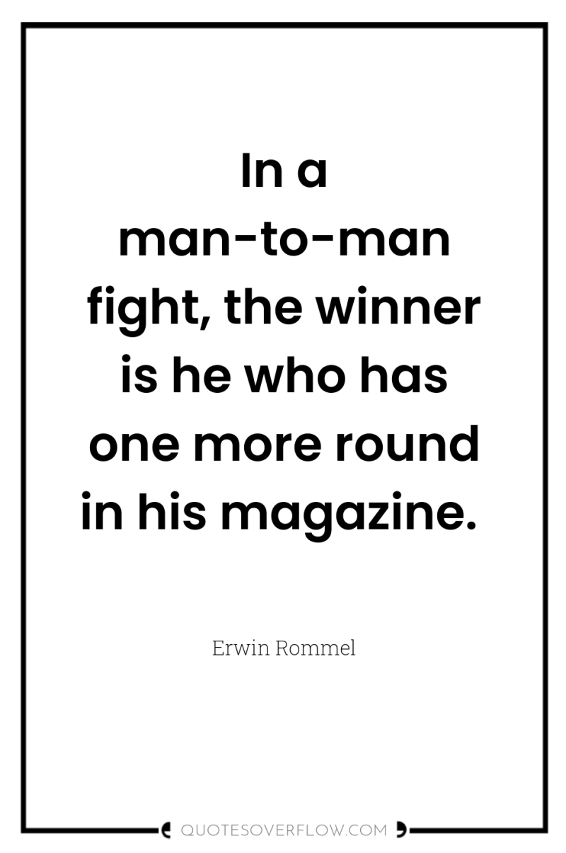 In a man-to-man fight, the winner is he who has...