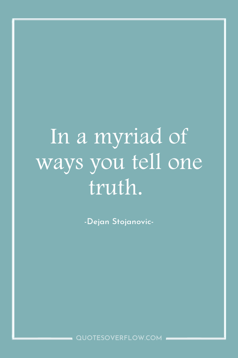 In a myriad of ways you tell one truth. 