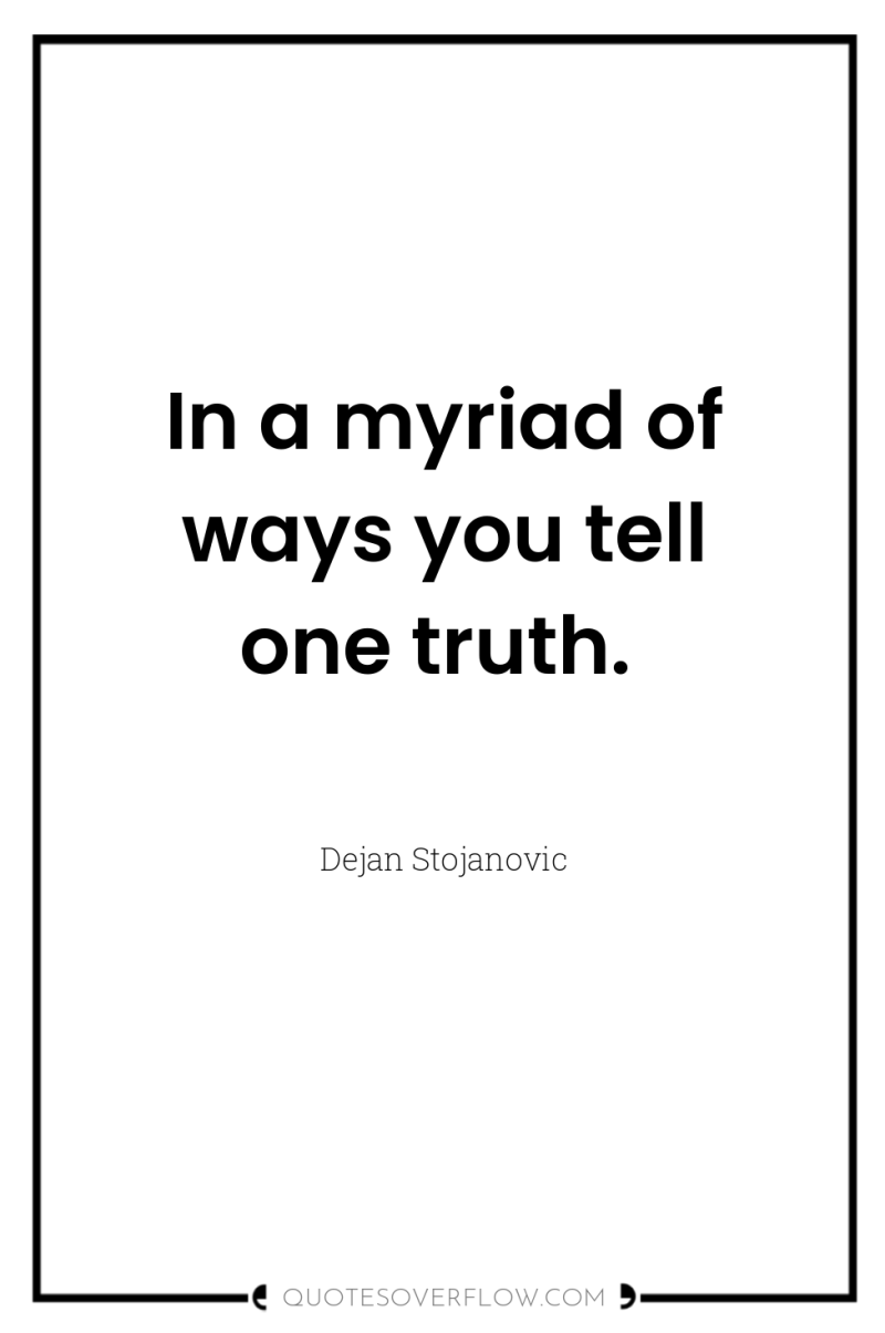 In a myriad of ways you tell one truth. 