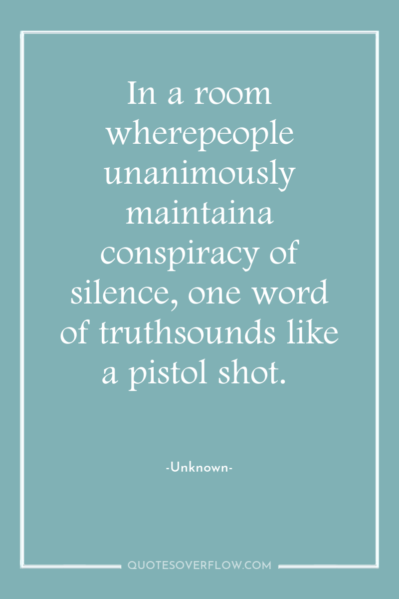 In a room wherepeople unanimously maintaina conspiracy of silence, one...