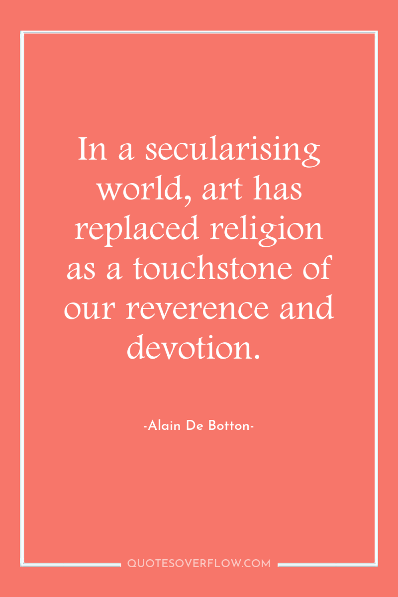 In a secularising world, art has replaced religion as a...