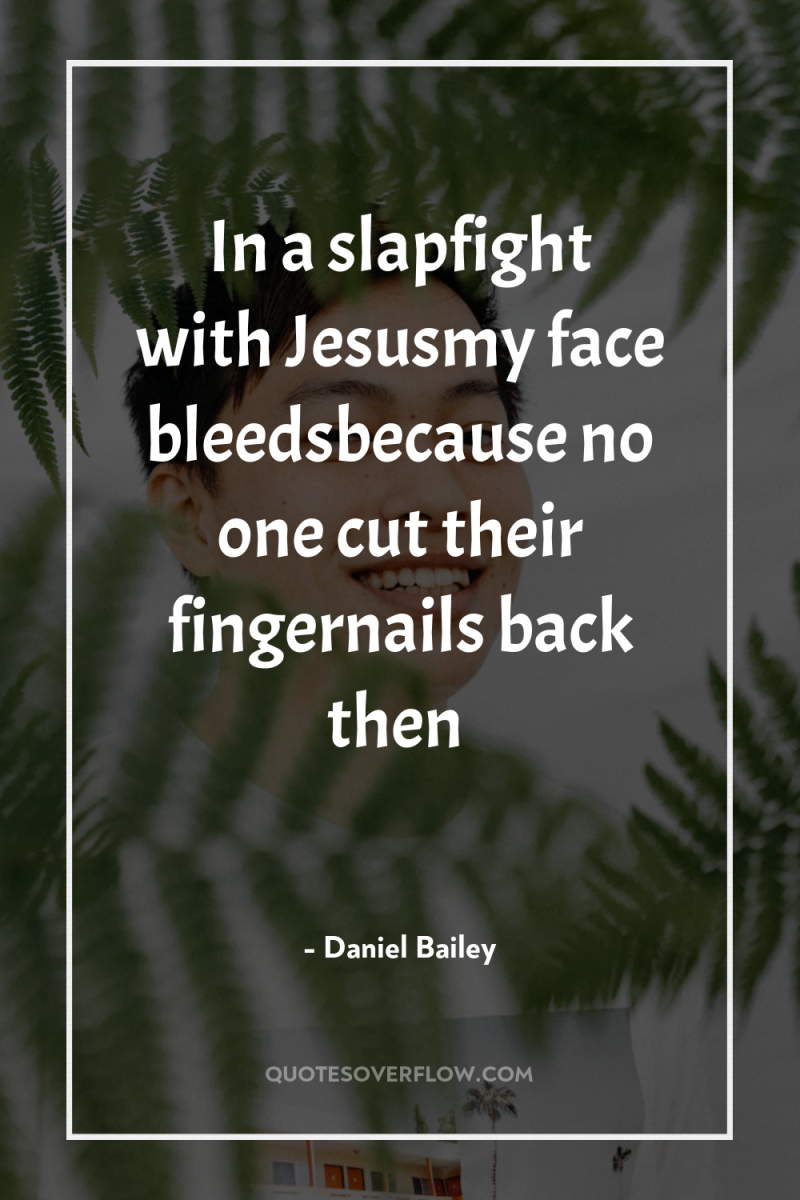 In a slapfight with Jesusmy face bleedsbecause no one cut...