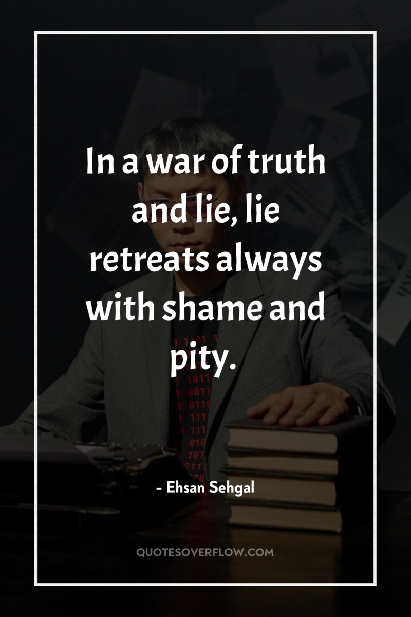 In a war of truth and lie, lie retreats always...