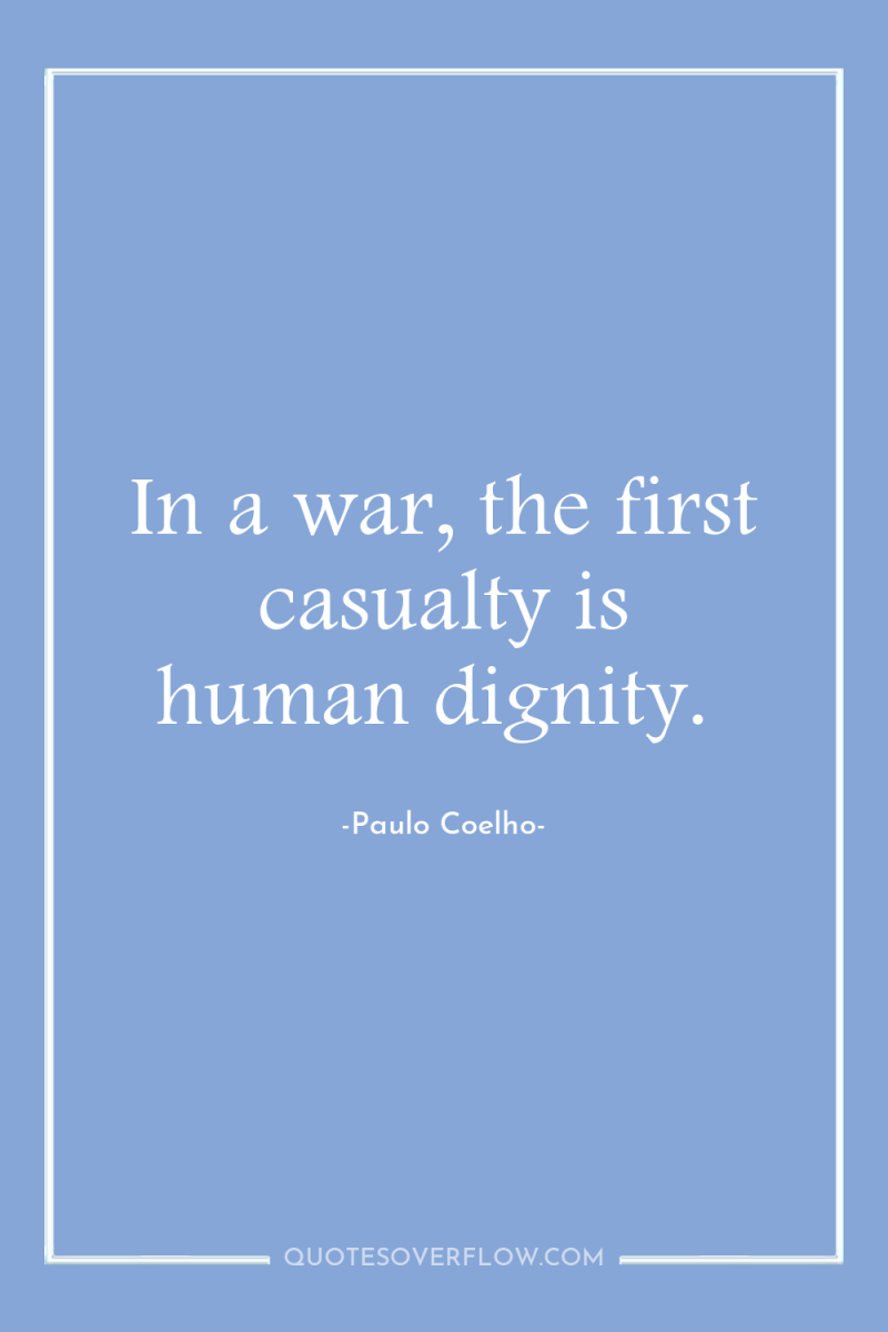 In a war, the first casualty is human dignity. 