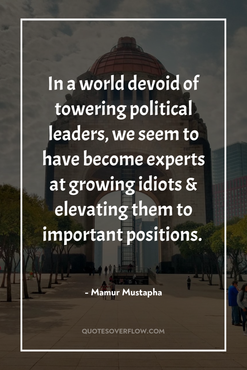 In a world devoid of towering political leaders, we seem...