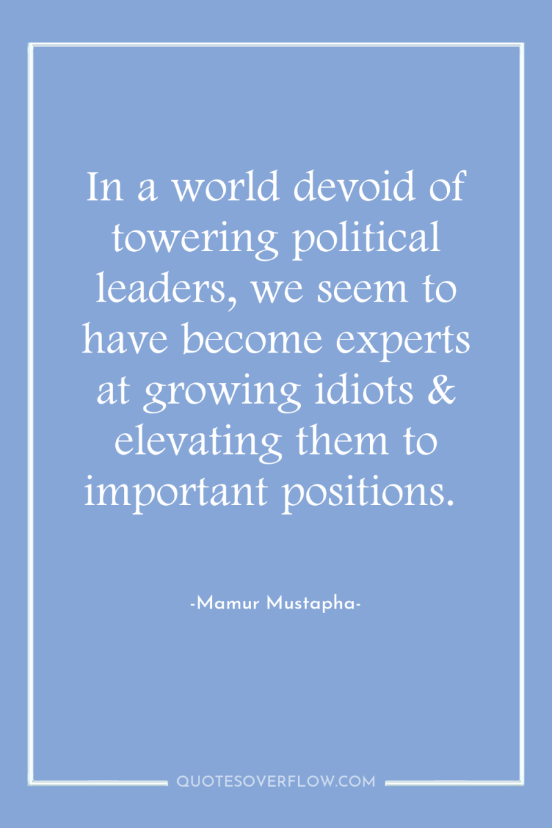 In a world devoid of towering political leaders, we seem...