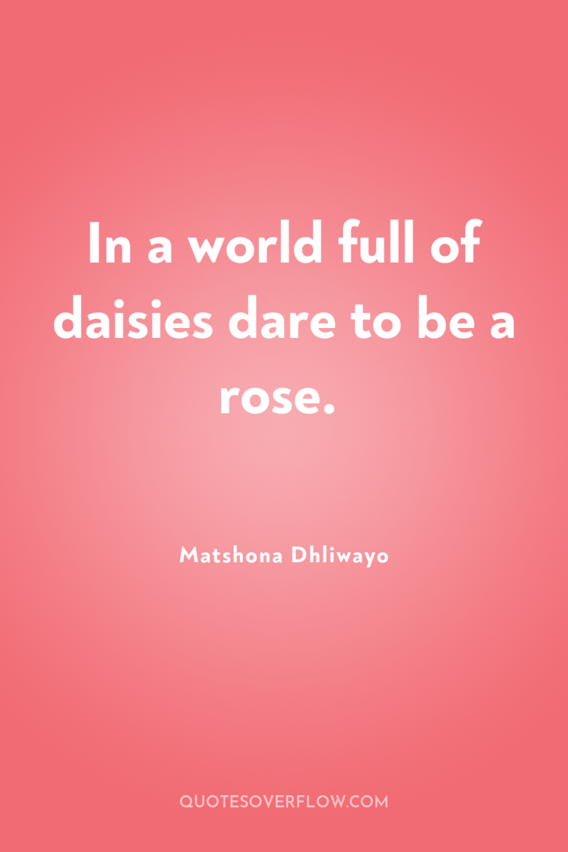 In a world full of daisies dare to be a...