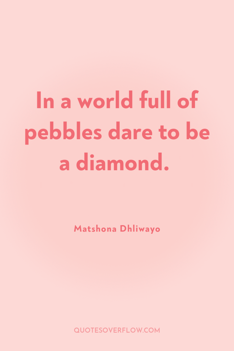 In a world full of pebbles dare to be a...