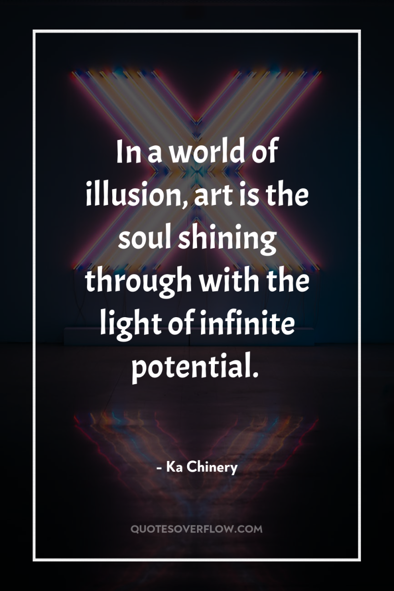 In a world of illusion, art is the soul shining...
