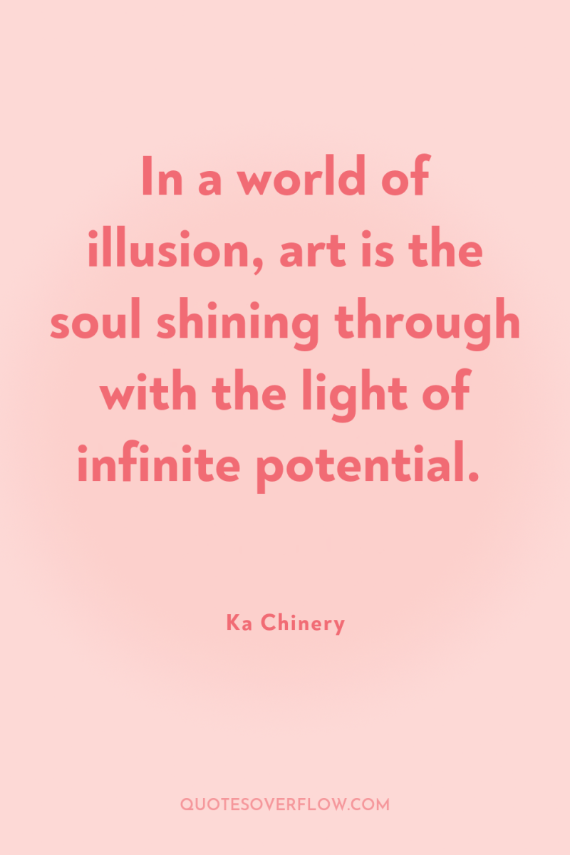 In a world of illusion, art is the soul shining...