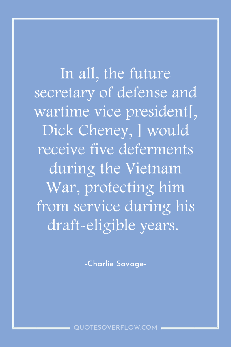 In all, the future secretary of defense and wartime vice...