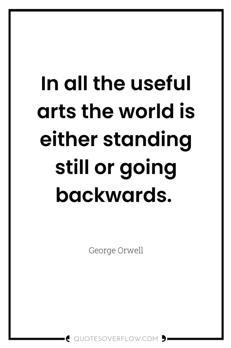 In all the useful arts the world is either standing...