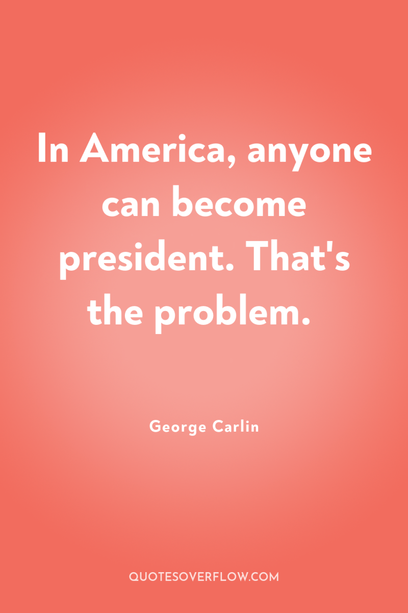 In America, anyone can become president. That's the problem. 