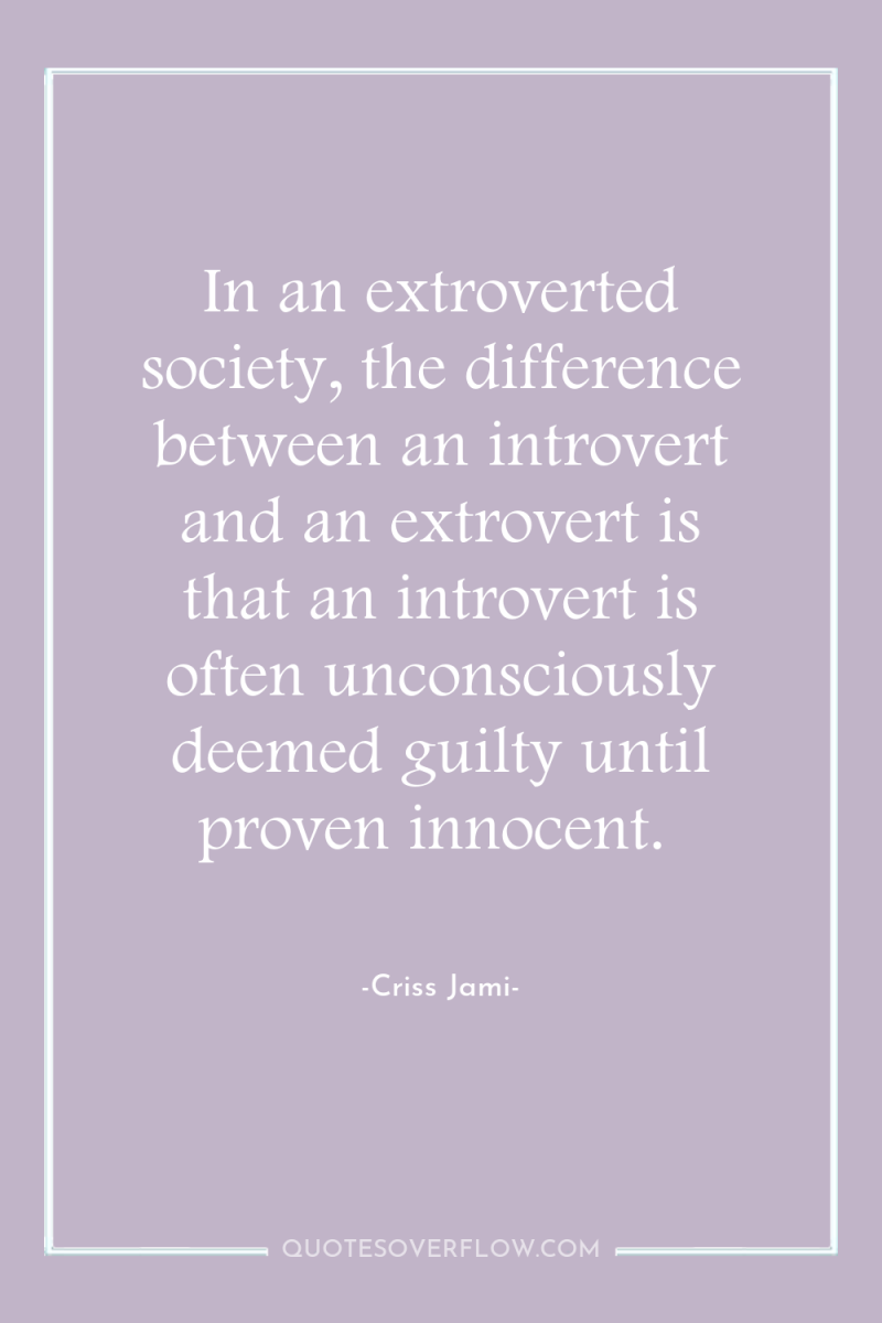 In an extroverted society, the difference between an introvert and...