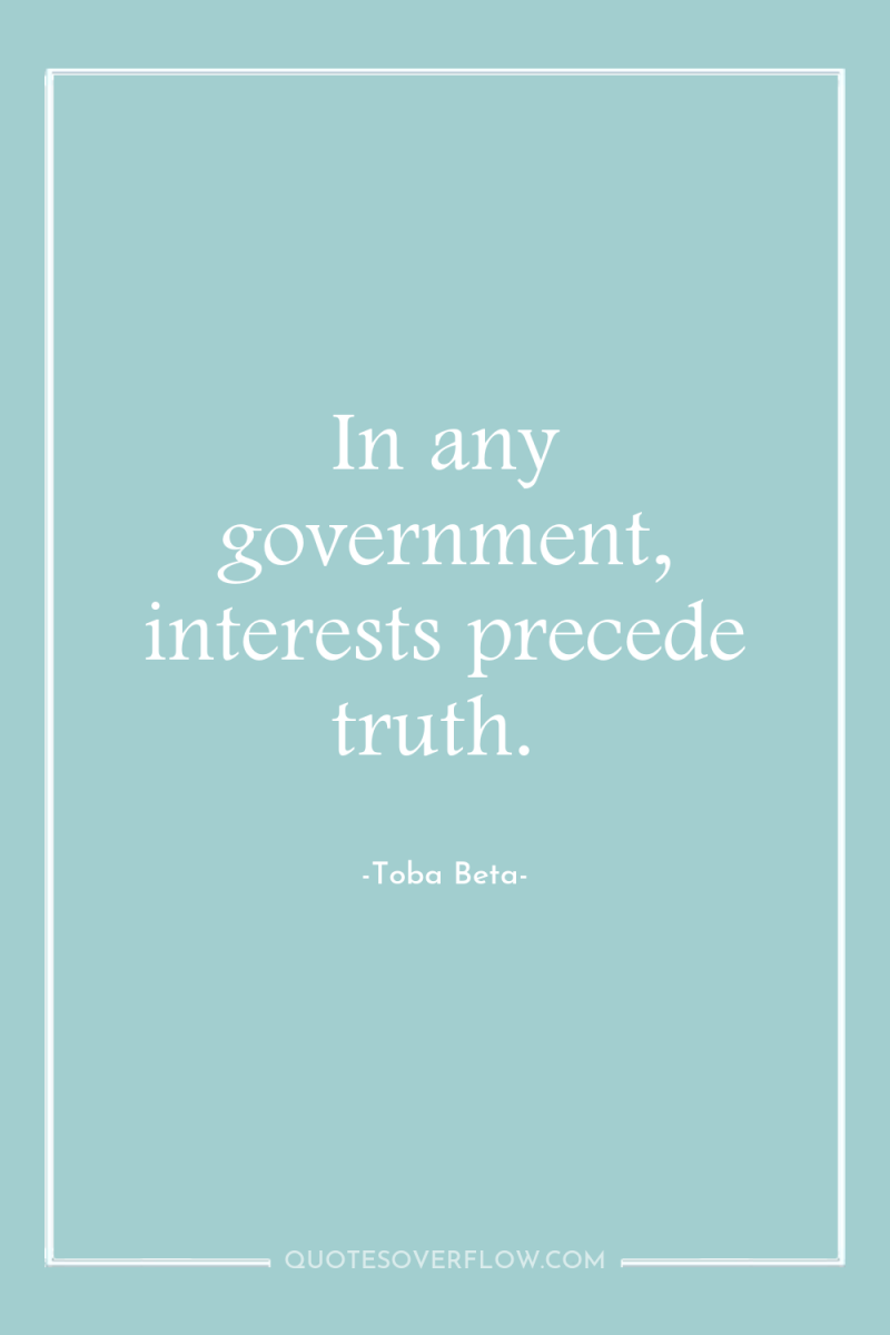 In any government, interests precede truth. 