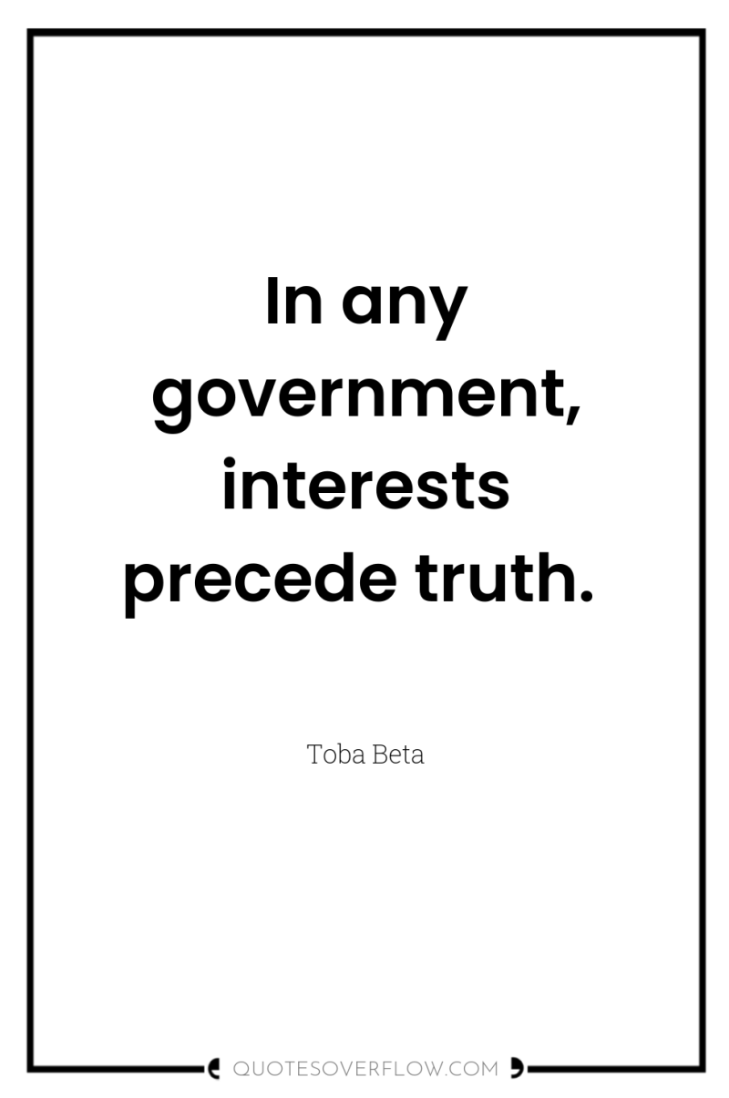 In any government, interests precede truth. 