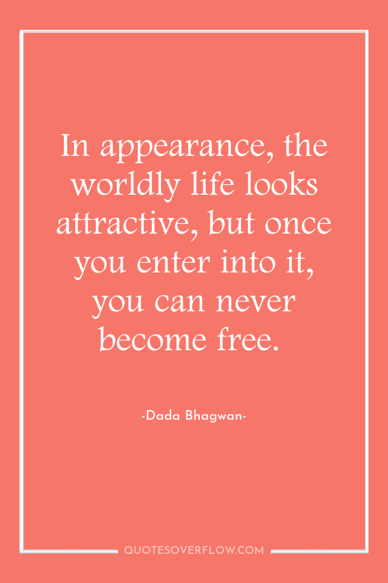 In appearance, the worldly life looks attractive, but once you...