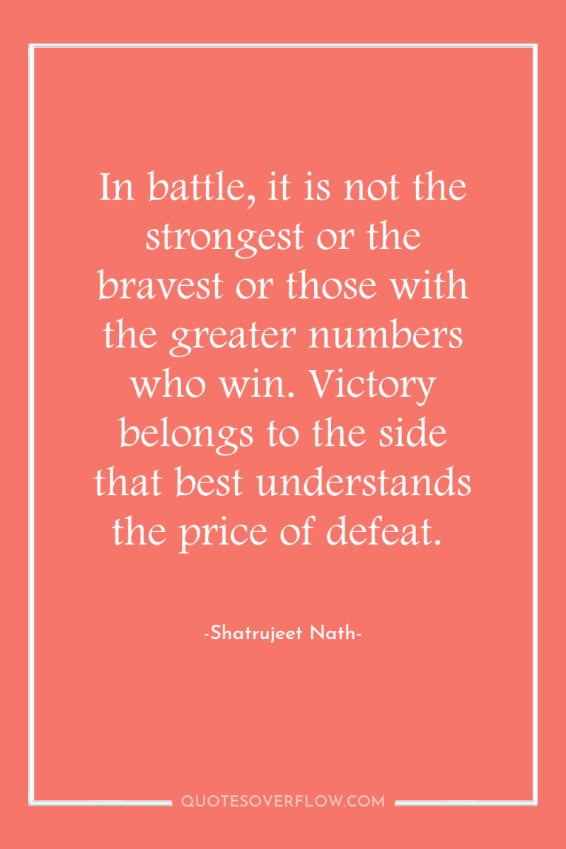In battle, it is not the strongest or the bravest...