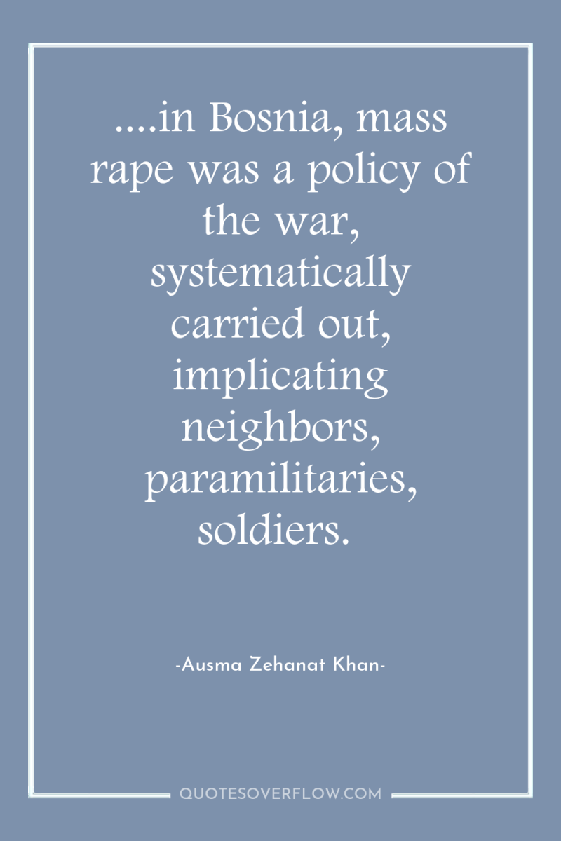 ....in Bosnia, mass rape was a policy of the war,...