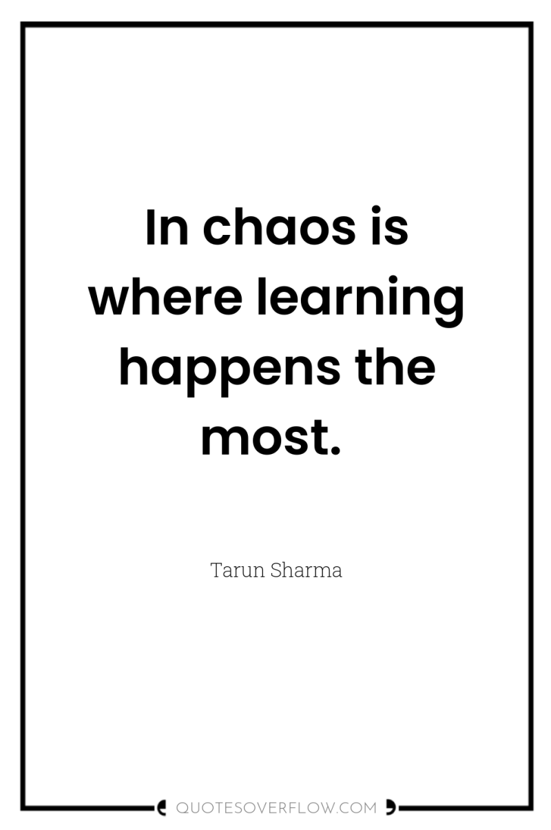 In chaos is where learning happens the most. 