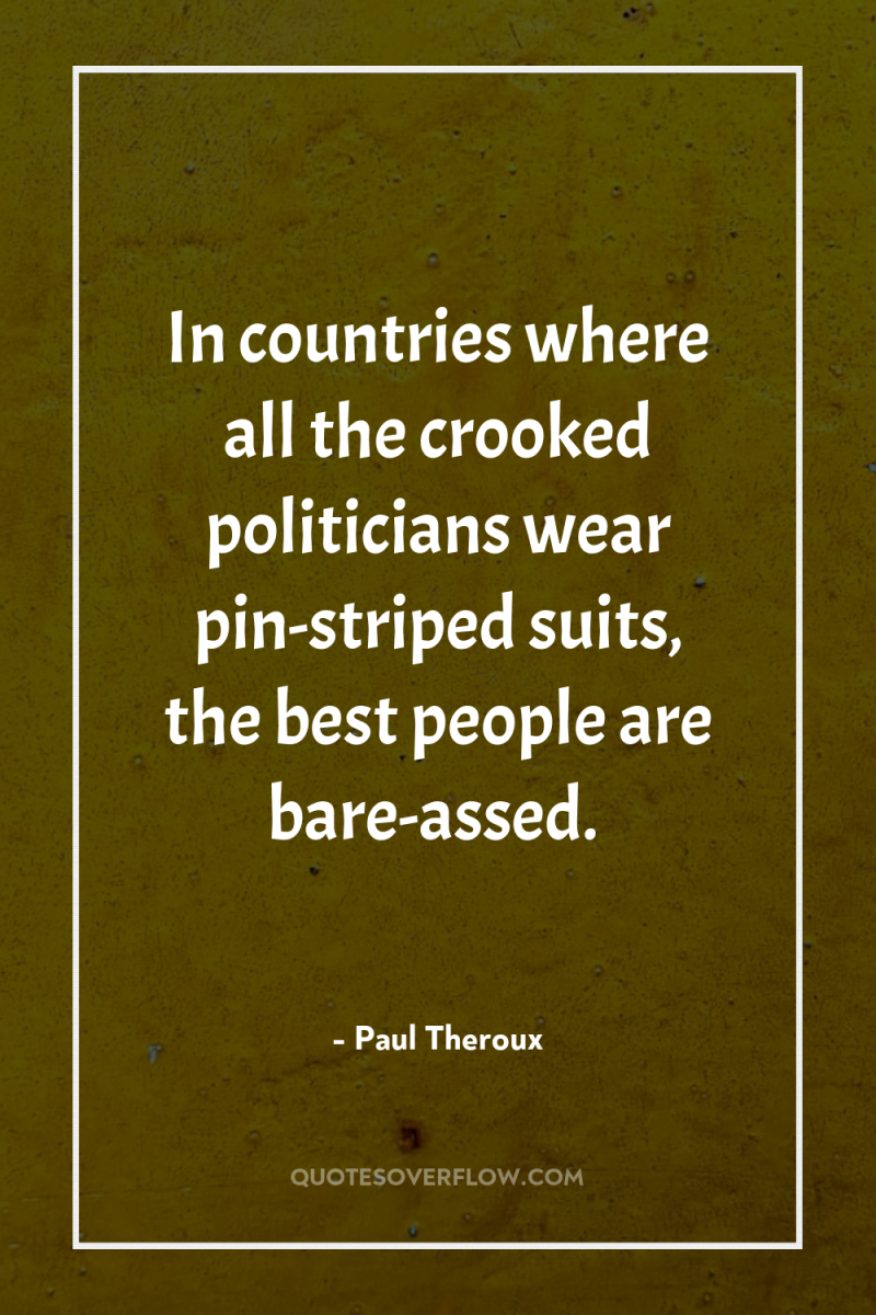 In countries where all the crooked politicians wear pin-striped suits,...