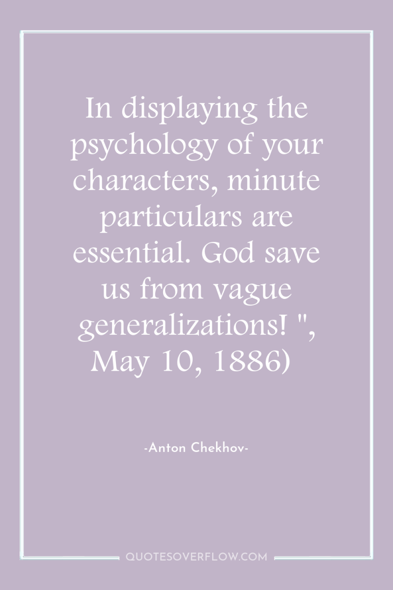 In displaying the psychology of your characters, minute particulars are...