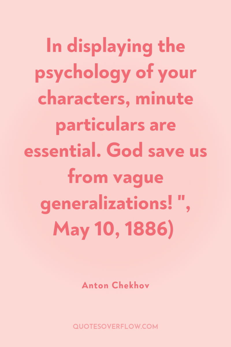 In displaying the psychology of your characters, minute particulars are...