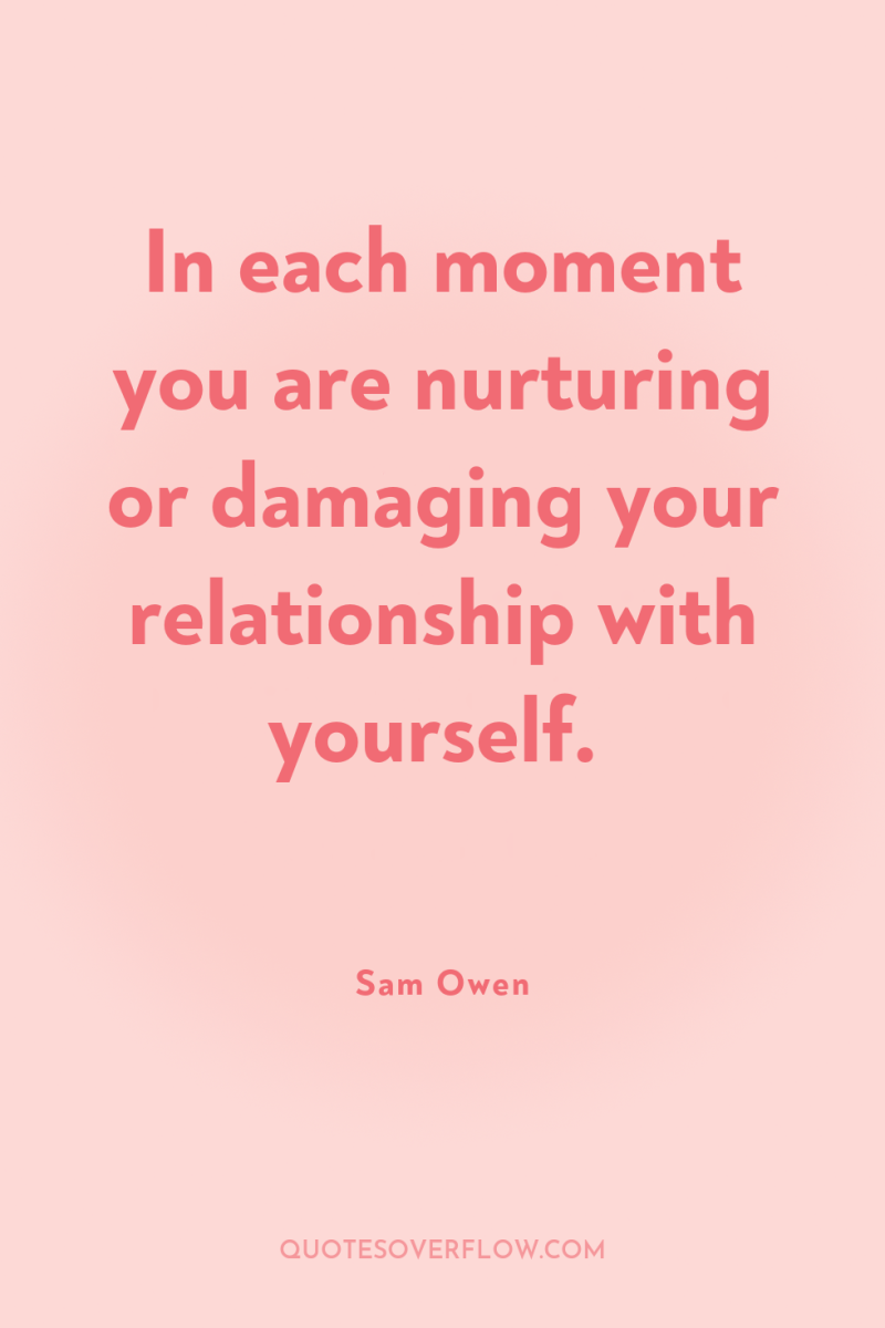 In each moment you are nurturing or damaging your relationship...