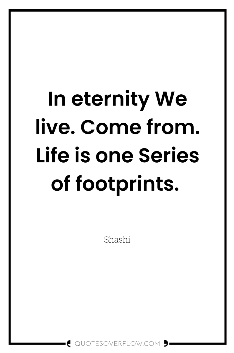 In eternity We live. Come from. Life is one Series...