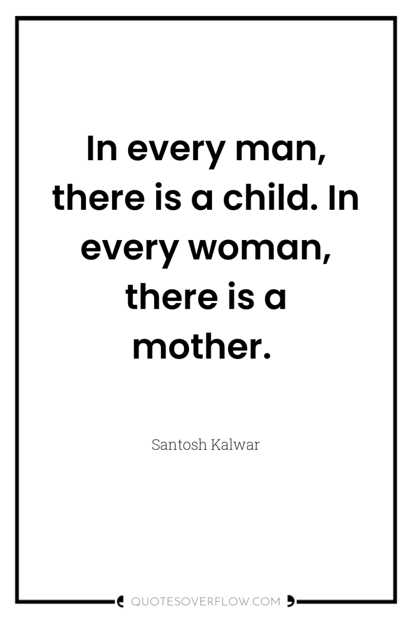 In every man, there is a child. In every woman,...