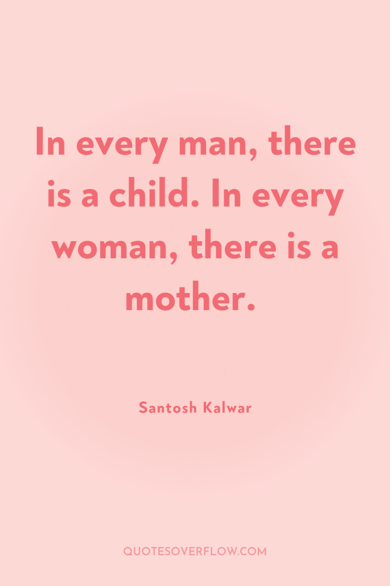 In every man, there is a child. In every woman,...