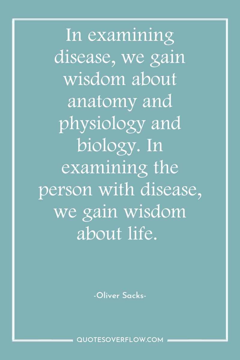 In examining disease, we gain wisdom about anatomy and physiology...