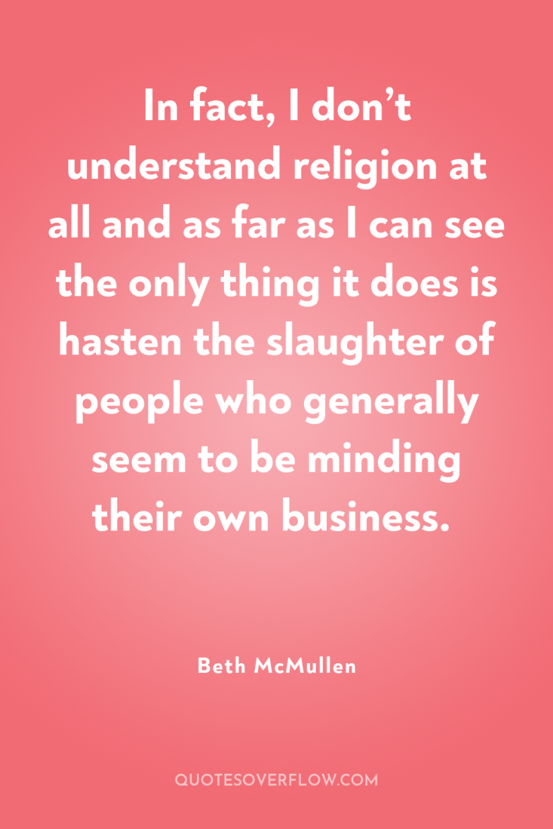 In fact, I don’t understand religion at all and as...