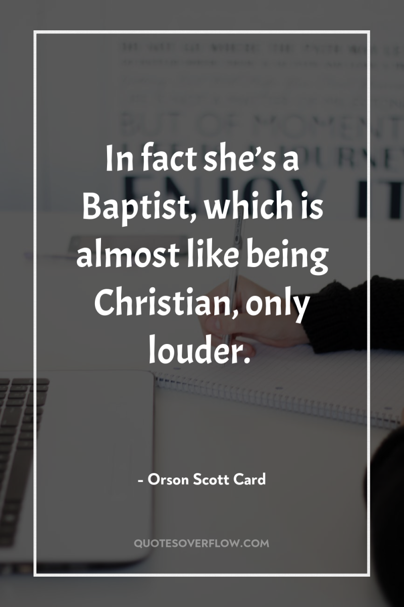 In fact she’s a Baptist, which is almost like being...