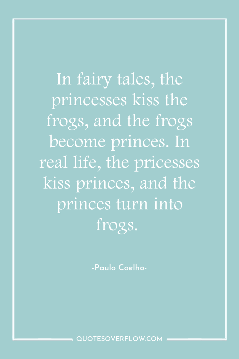 In fairy tales, the princesses kiss the frogs, and the...